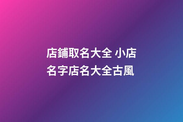 店鋪取名大全 小店名字店名大全古風